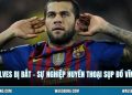 Dani Alves Bị Bắt - Sự Nghiệp Huyền Thoại Sụp Đổ Vĩnh Viễn