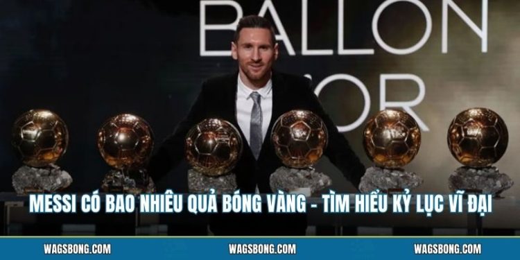 Messi Có Bao Nhiêu Quả Bóng Vàng - Tìm Hiểu Kỷ Lục Vĩ Đại