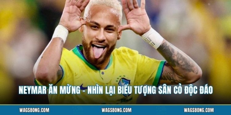 Neymar Ăn Mừng - Nhìn Lại Biểu Tượng Sân Cỏ Độc Đáo